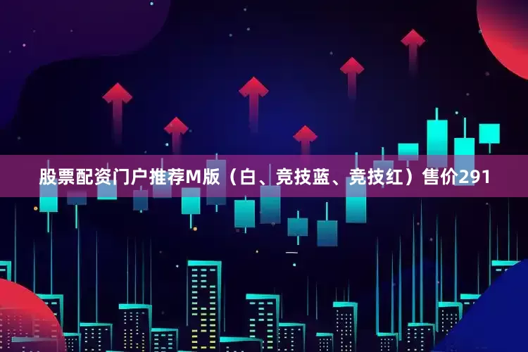 股票配资门户推荐M版（白、竞技蓝、竞技红）售价291