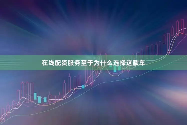 在线配资服务至于为什么选择这款车