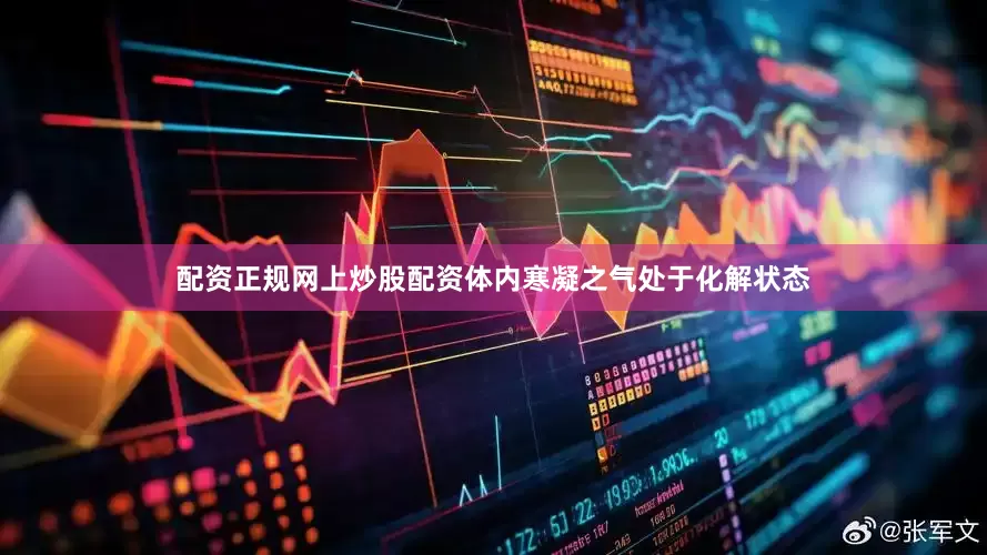 配资正规网上炒股配资体内寒凝之气处于化解状态