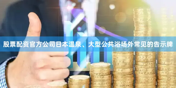 股票配资官方公司　　日本温泉、大型公共浴场外常见的告示牌