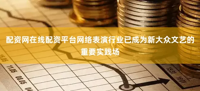 配资网在线配资平台网络表演行业已成为新大众文艺的重要实践场