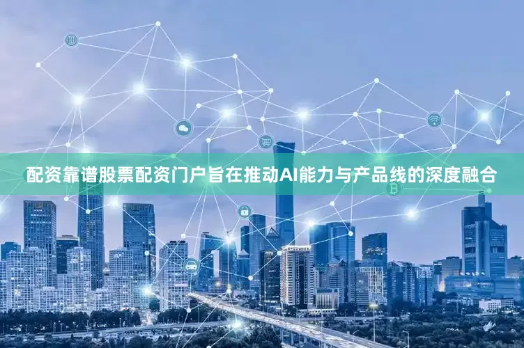 配资靠谱股票配资门户旨在推动AI能力与产品线的深度融合