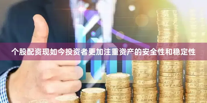 个股配资现如今投资者更加注重资产的安全性和稳定性