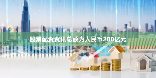 股票配资资讯总额为人民币200亿元