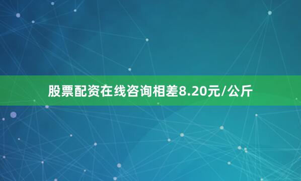 股票配资在线咨询相差8.20元/公斤