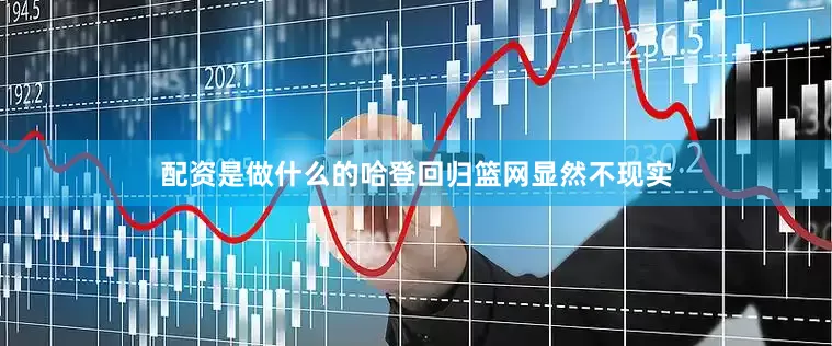 配资是做什么的哈登回归篮网显然不现实