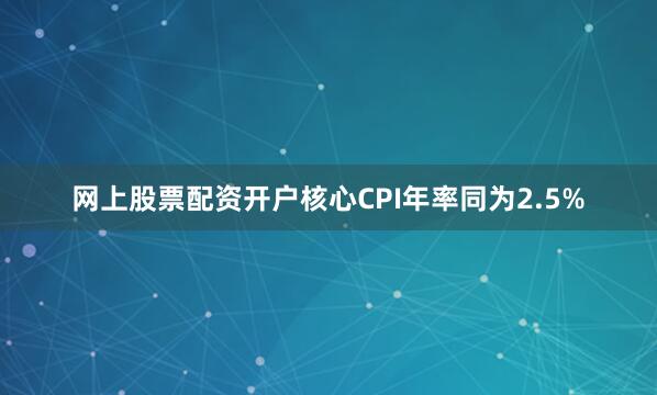 网上股票配资开户核心CPI年率同为2.5%