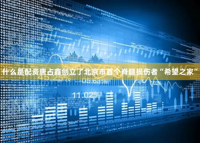 什么是配资唐占鑫创立了北京市首个脊髓损伤者“希望之家”
