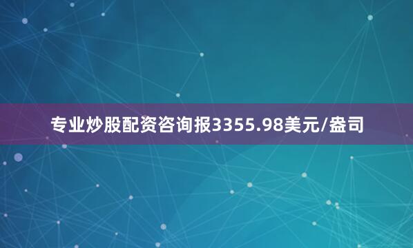 专业炒股配资咨询报3355.98美元/盎司