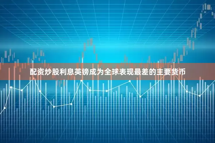 配资炒股利息英镑成为全球表现最差的主要货币