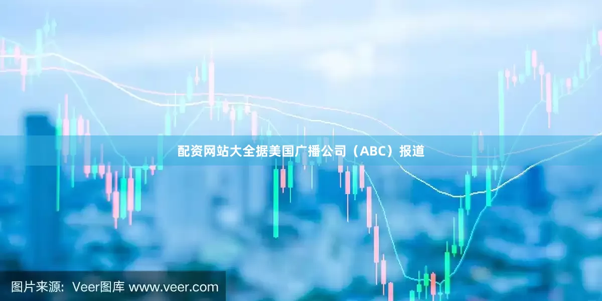配资网站大全据美国广播公司（ABC）报道