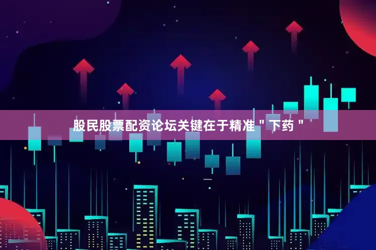 股民股票配资论坛关键在于精准＂下药＂