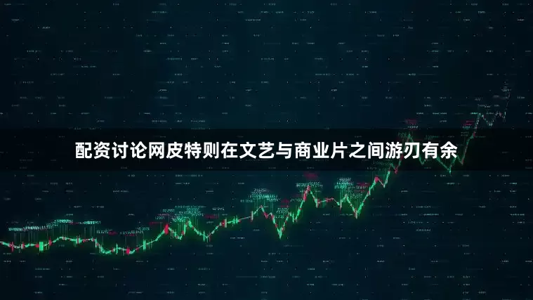 配资讨论网皮特则在文艺与商业片之间游刃有余