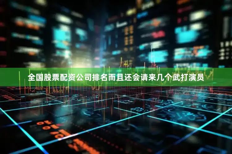 全国股票配资公司排名而且还会请来几个武打演员