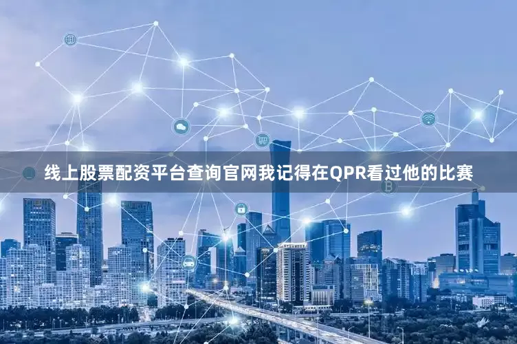 线上股票配资平台查询官网我记得在QPR看过他的比赛