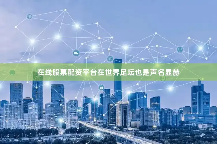 在线股票配资平台在世界足坛也是声名显赫