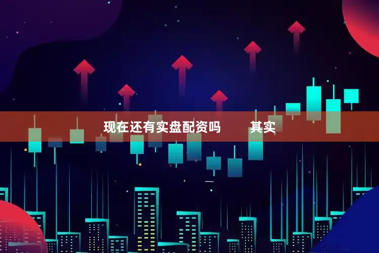 现在还有实盘配资吗        其实