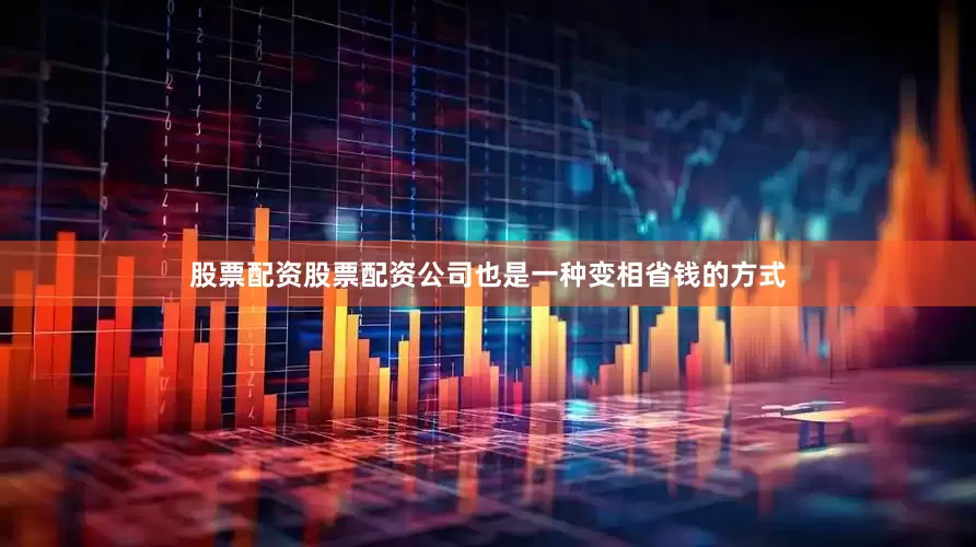 股票配资股票配资公司也是一种变相省钱的方式