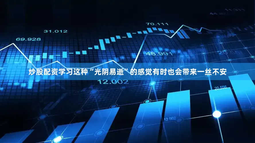炒股配资学习这种“光阴易逝”的感觉有时也会带来一丝不安