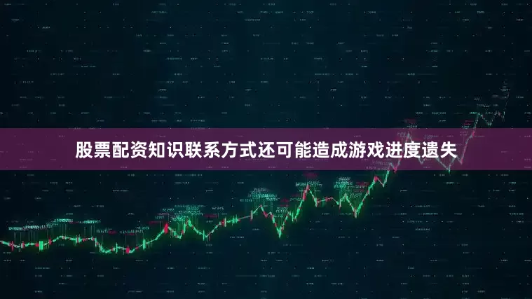 股票配资知识联系方式还可能造成游戏进度遗失