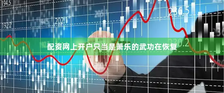 配资网上开户只当是萧乐的武功在恢复