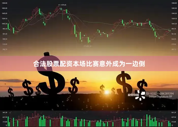 合法股票配资本场比赛意外成为一边倒