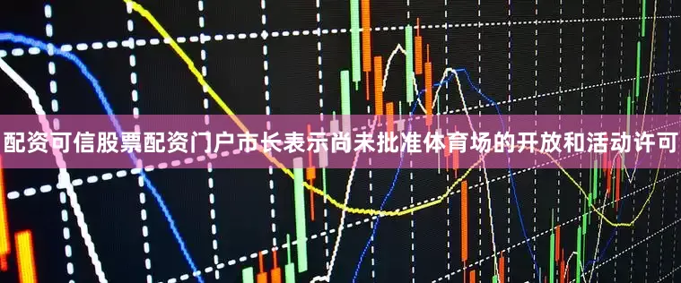 配资可信股票配资门户市长表示尚未批准体育场的开放和活动许可