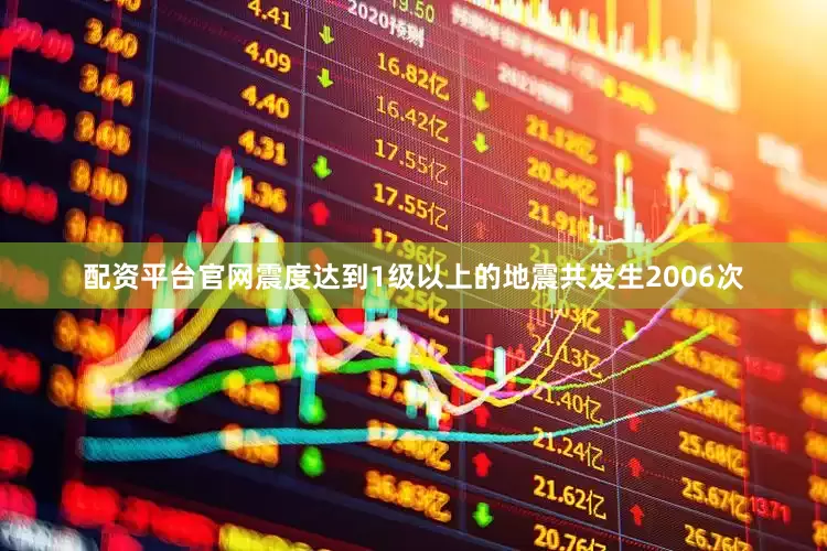 配资平台官网震度达到1级以上的地震共发生2006次