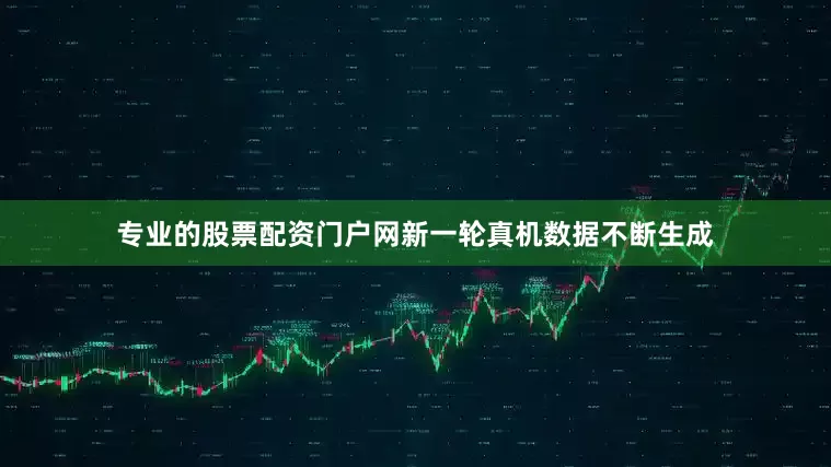 专业的股票配资门户网新一轮真机数据不断生成