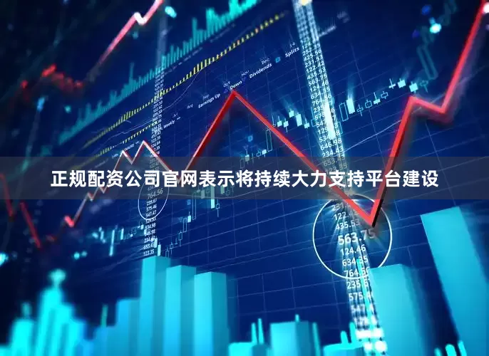 正规配资公司官网表示将持续大力支持平台建设