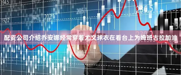 配资公司介绍乔安娜经常穿着尤文球衣在看台上为姆班古拉加油