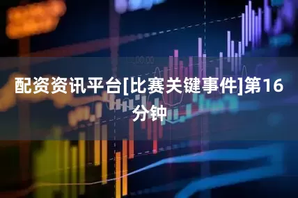 配资资讯平台[比赛关键事件]第16分钟