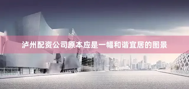泸州配资公司原本应是一幅和谐宜居的图景