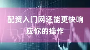 配资入门网还能更快响应你的操作