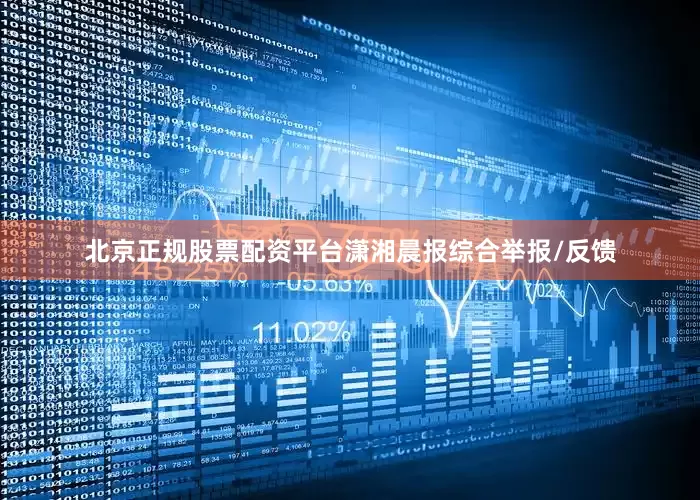 北京正规股票配资平台潇湘晨报综合举报/反馈