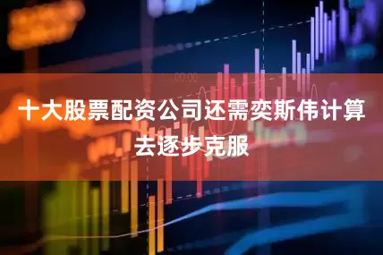 十大股票配资公司还需奕斯伟计算去逐步克服