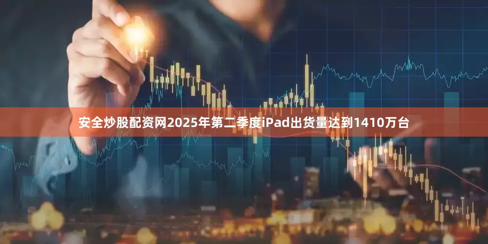 安全炒股配资网2025年第二季度iPad出货量达到1410万台