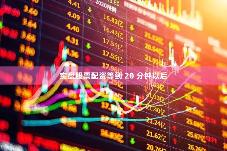 实盘股票配资等到 20 分钟以后
