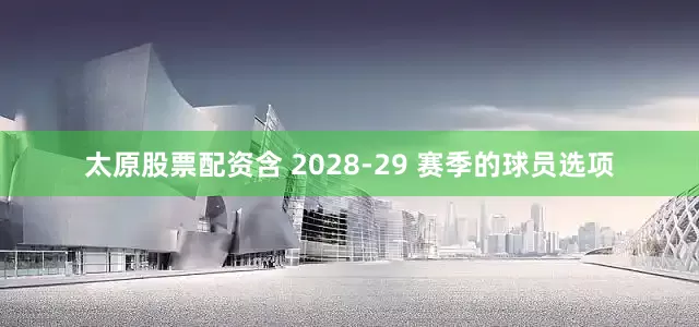 太原股票配资含 2028-29 赛季的球员选项