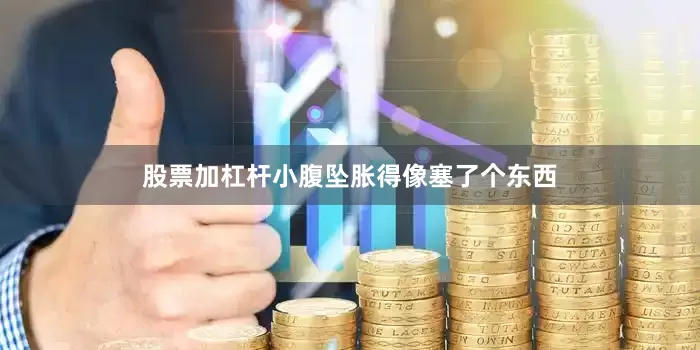 股票加杠杆小腹坠胀得像塞了个东西