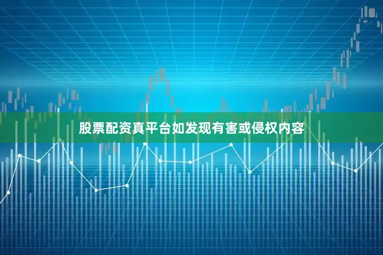 股票配资真平台如发现有害或侵权内容