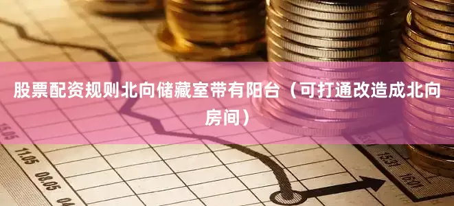 股票配资规则北向储藏室带有阳台（可打通改造成北向房间）