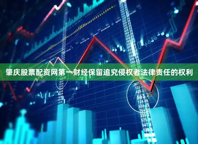 肇庆股票配资网第一财经保留追究侵权者法律责任的权利
