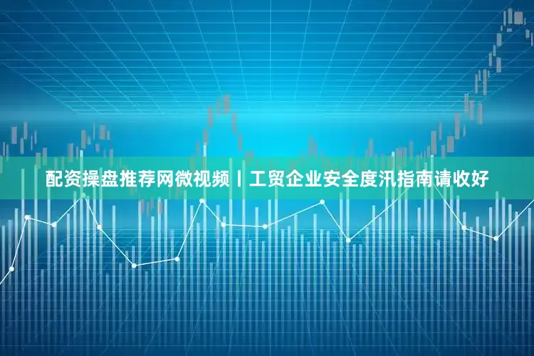 配资操盘推荐网微视频丨工贸企业安全度汛指南请收好
