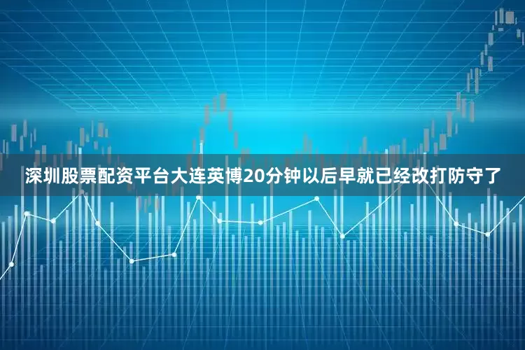 深圳股票配资平台大连英博20分钟以后早就已经改打防守了