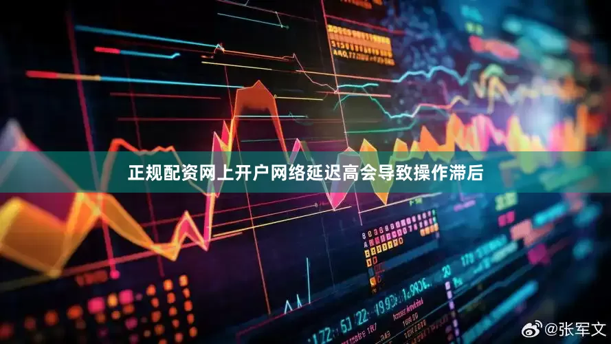 正规配资网上开户网络延迟高会导致操作滞后