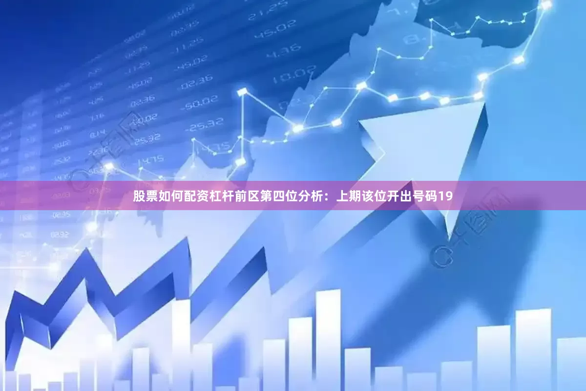 股票如何配资杠杆　　前区第四位分析：上期该位开出号码19