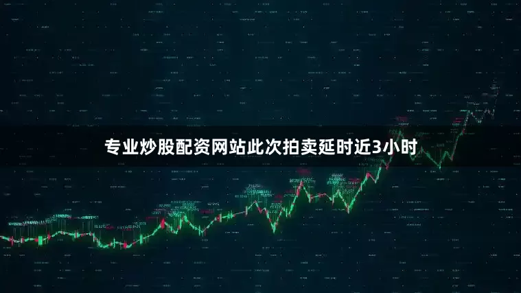专业炒股配资网站此次拍卖延时近3小时