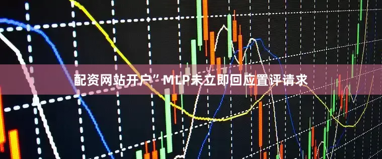 配资网站开户”　　MLP未立即回应置评请求