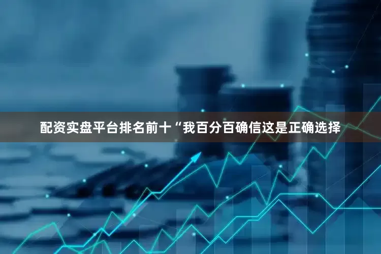配资实盘平台排名前十　　“我百分百确信这是正确选择